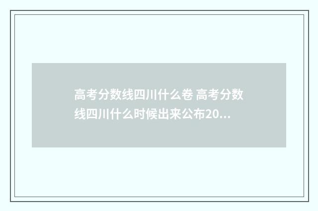 高考分数线四川什么卷 高考分数线四川什么时候出来公布2024