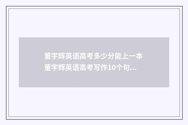 董宇辉英语高考多少分能上一本 董宇辉英语高考写作10个句型