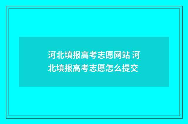河北填报高考志愿网站 河北填报高考志愿怎么提交