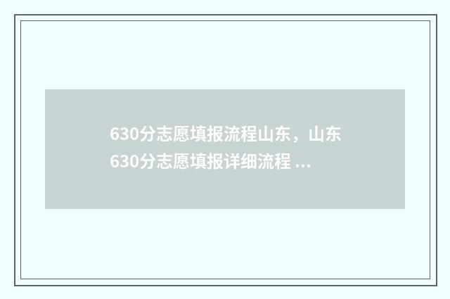 630分志愿填报流程山东，山东630分志愿填报详细流程 610怎么报志愿