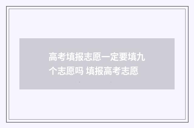 高考填报志愿一定要填九个志愿吗 填报高考志愿