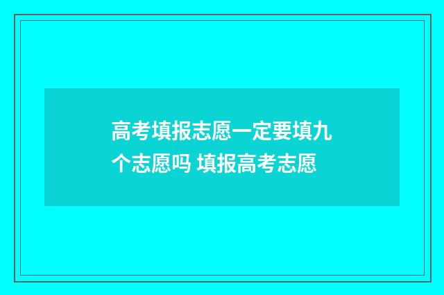 高考填报志愿一定要填九个志愿吗 填报高考志愿
