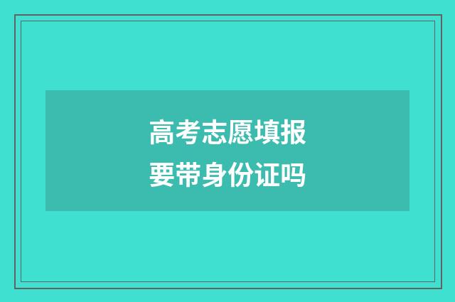 高考志愿填报要带身份证吗