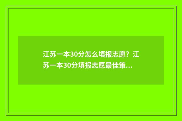江苏一本30分怎么填报志愿？江苏一本30分填报志愿最佳策略 一本分数线一般是多少江苏