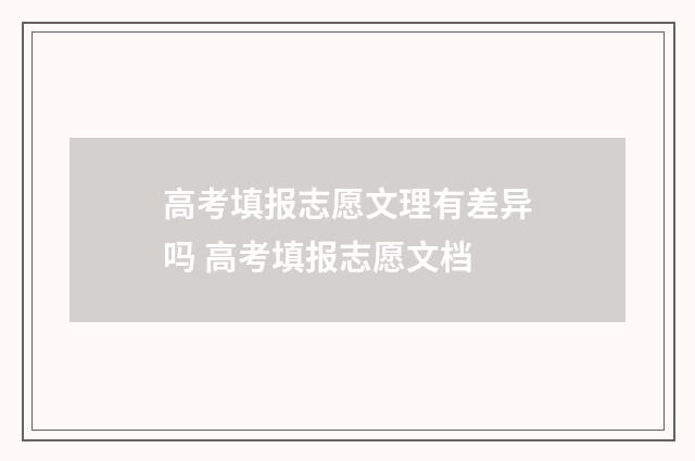 高考填报志愿文理有差异吗 高考填报志愿文档