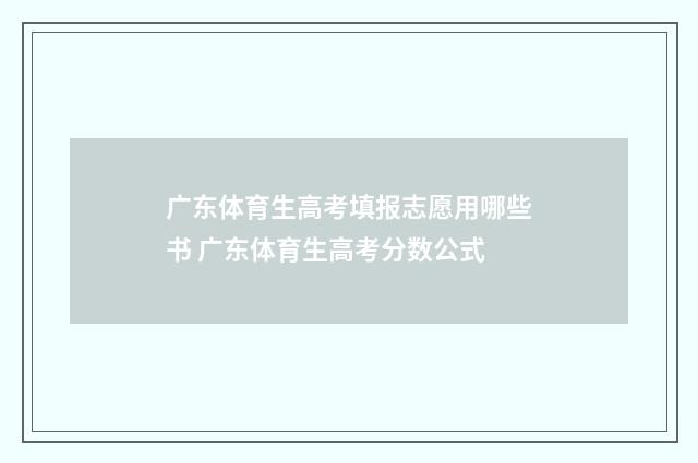 广东体育生高考填报志愿用哪些书 广东体育生高考分数公式