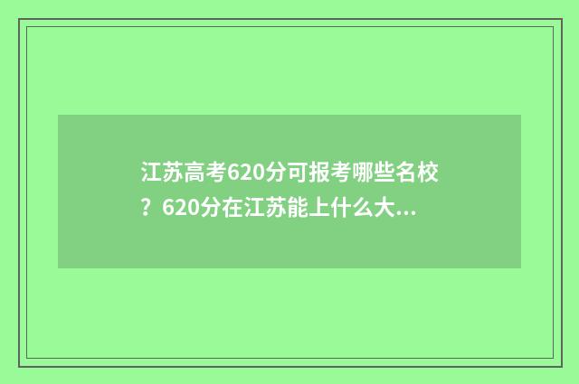 江苏高考620分可报考哪些名校？620分在江苏能上什么大学？ 江苏高考620分是什么水平