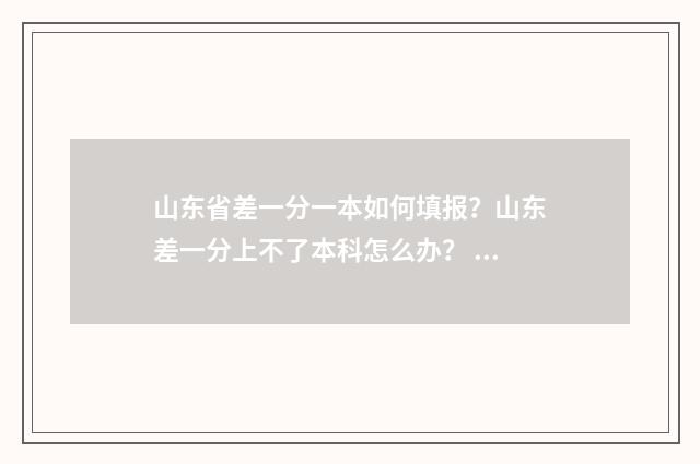 山东省差一分一本如何填报？山东差一分上不了本科怎么办？ 山东高考一分差有多少人
