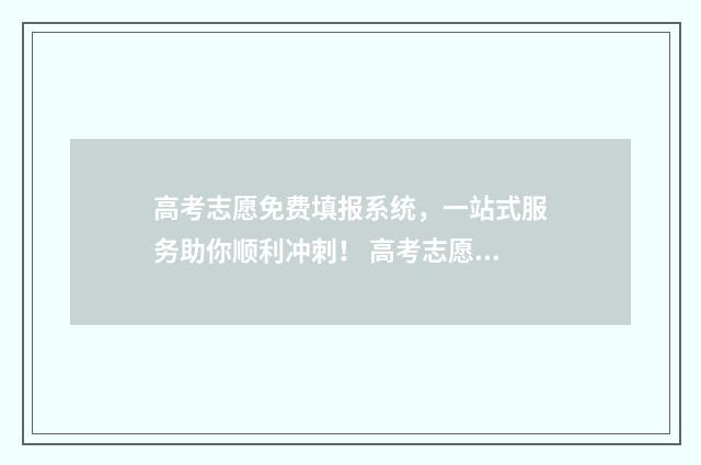 高考志愿免费填报系统，一站式服务助你顺利冲刺！ 高考志愿免费填报系统