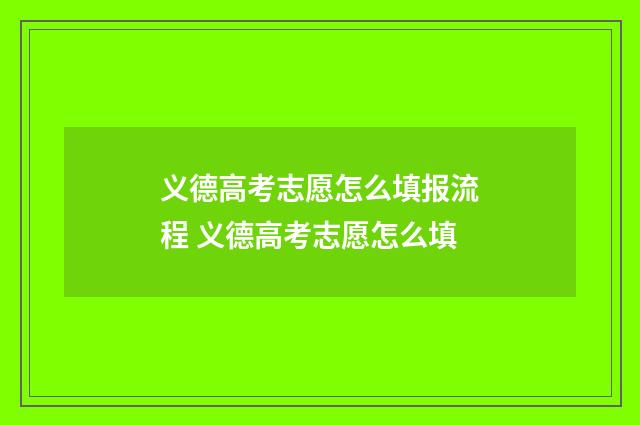 义德高考志愿怎么填报流程 义德高考志愿怎么填