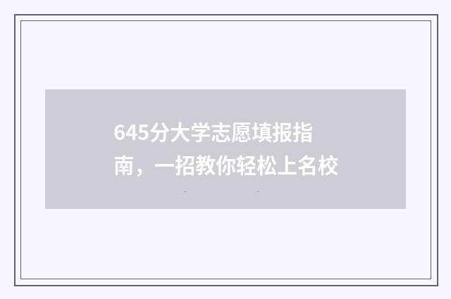 645分大学志愿填报指南，一招教你轻松上名校