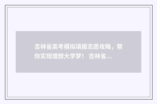 吉林省高考模拟填报志愿攻略，帮你实现理想大学梦！ 吉林省高考模拟投档