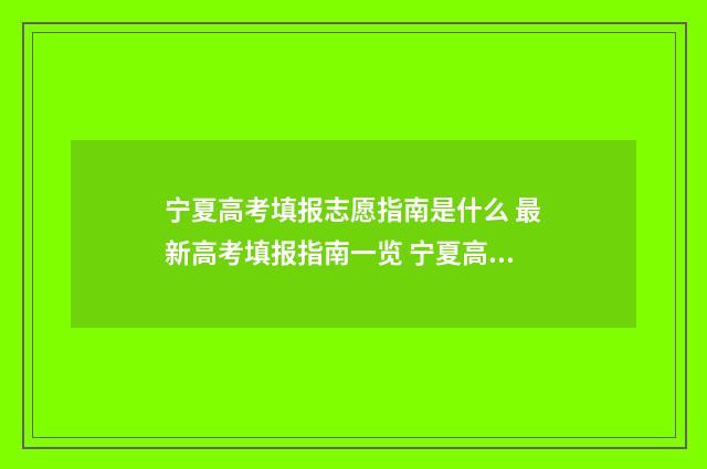 宁夏高考填报志愿指南是什么 最新高考填报指南一览 宁夏高考填报志愿指南书