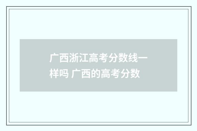广西浙江高考分数线一样吗 广西的高考分数