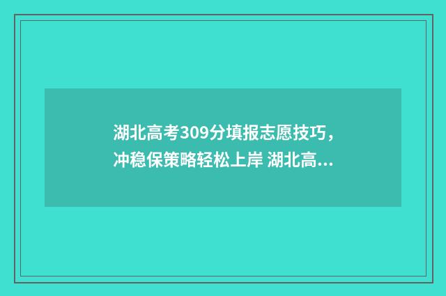 湖北高考309分填报志愿技巧，冲稳保策略轻松上岸 湖北高考309分填什么专业