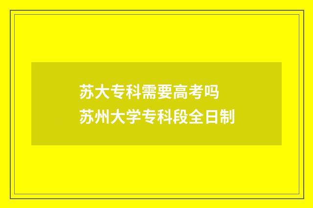 苏大专科需要高考吗 苏州大学专科段全日制