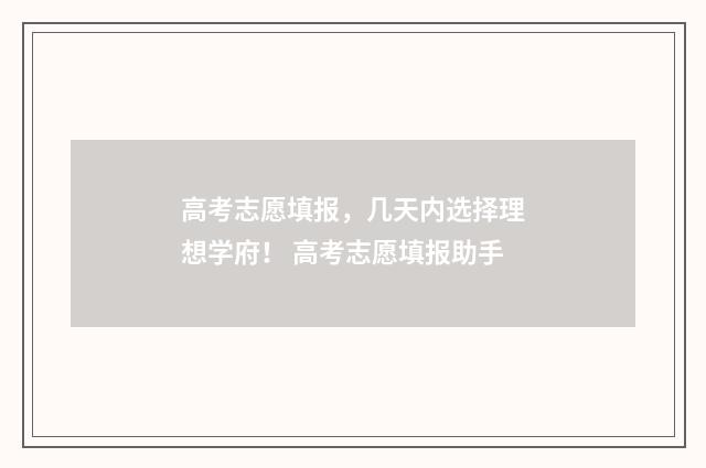 高考志愿填报，几天内选择理想学府！ 高考志愿填报助手