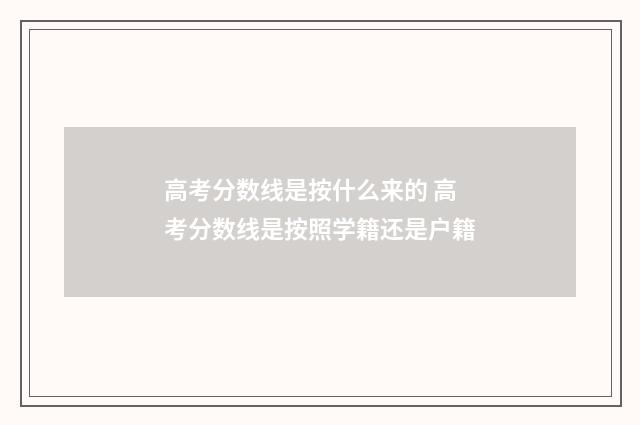 高考分数线是按什么来的 高考分数线是按照学籍还是户籍