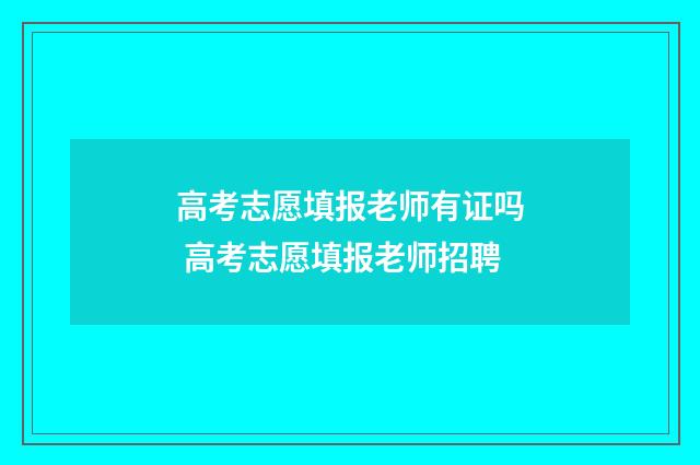 高考志愿填报老师有证吗 高考志愿填报老师招聘