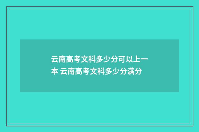 云南高考文科多少分可以上一本 云南高考文科多少分满分