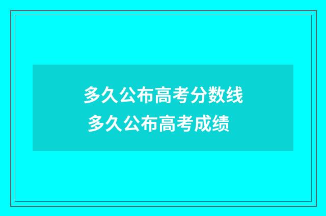 多久公布高考分数线 多久公布高考成绩