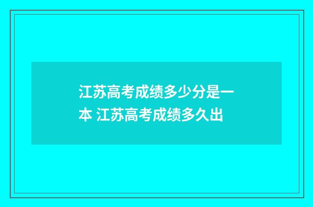 江苏高考成绩多少分是一本 江苏高考成绩多久出