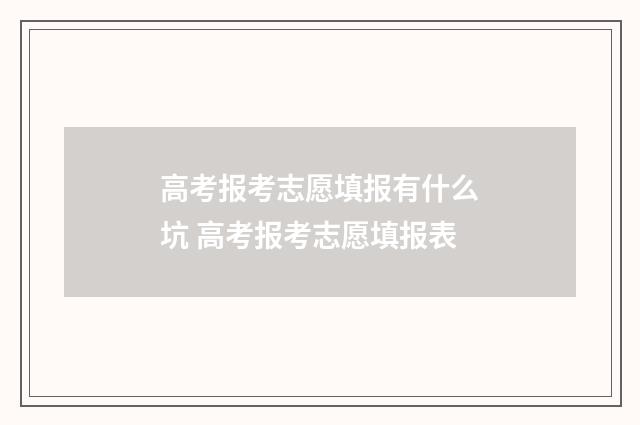 高考报考志愿填报有什么坑 高考报考志愿填报表