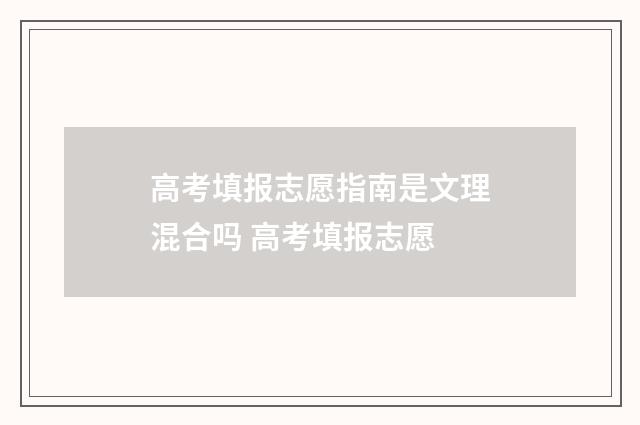高考填报志愿指南是文理混合吗 高考填报志愿