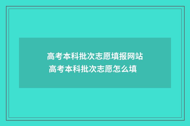 高考本科批次志愿填报网站 高考本科批次志愿怎么填