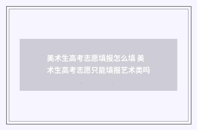 美术生高考志愿填报怎么填 美术生高考志愿只能填报艺术类吗