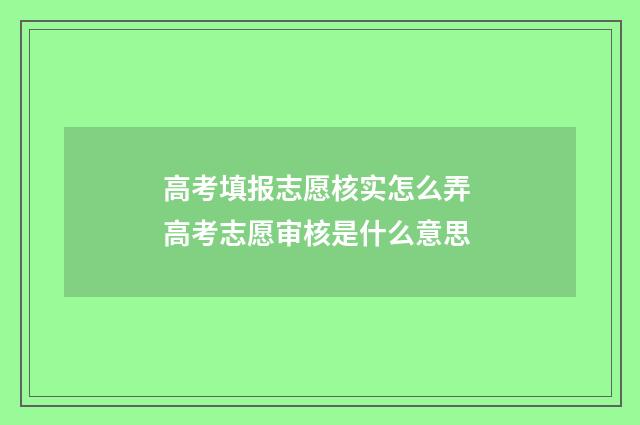 高考填报志愿核实怎么弄 高考志愿审核是什么意思