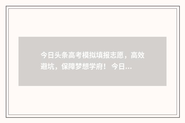 今日头条高考模拟填报志愿，高效避坑，保障梦想学府！ 今日头条高考最新消息9日2号
