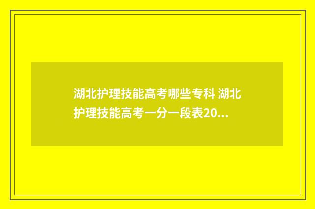 湖北护理技能高考哪些专科 湖北护理技能高考一分一段表2024