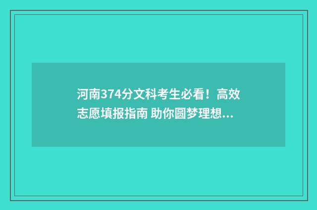 河南374分文科考生必看！高效志愿填报指南 助你圆梦理想学府 河南文科357分