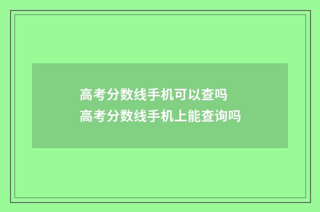 高考分数线手机可以查吗 高考分数线手机上能查询吗
