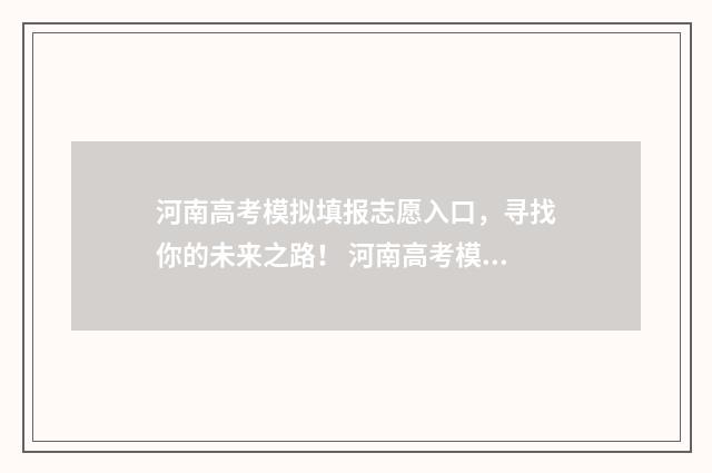 河南高考模拟填报志愿入口，寻找你的未来之路！ 河南高考模拟填报志愿流程