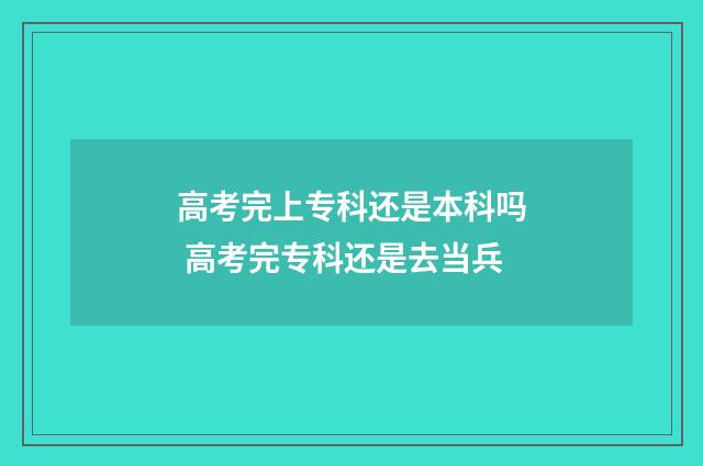 高考完上专科还是本科吗 高考完专科还是去当兵