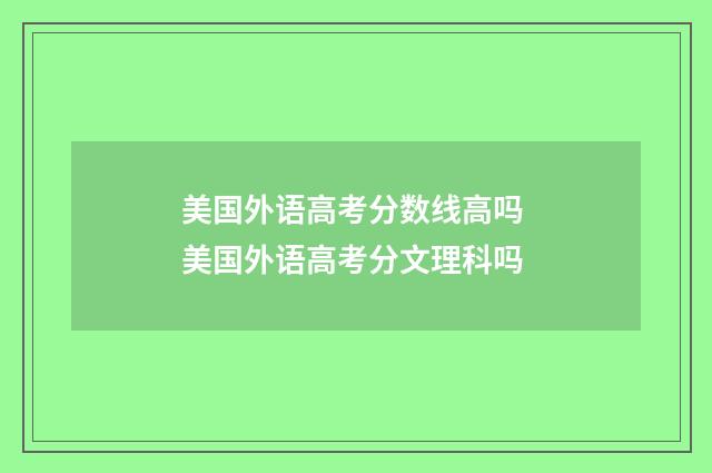 美国外语高考分数线高吗 美国外语高考分文理科吗
