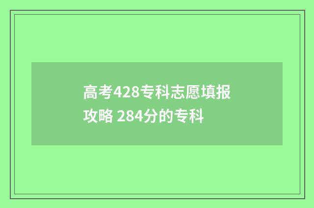 高考428专科志愿填报攻略 284分的专科