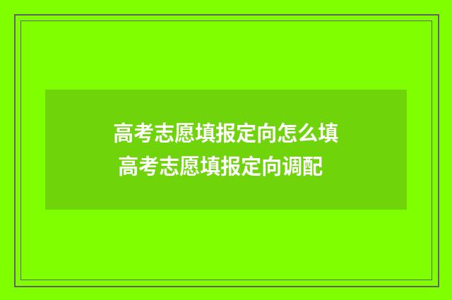 高考志愿填报定向怎么填 高考志愿填报定向调配