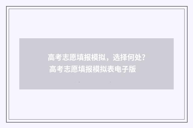 高考志愿填报模拟，选择何处？ 高考志愿填报模拟表电子版
