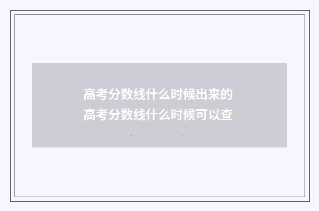 高考分数线什么时候出来的 高考分数线什么时候可以查
