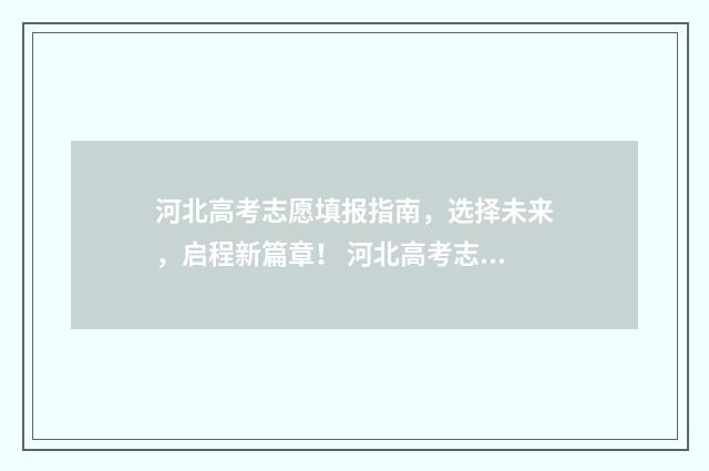 河北高考志愿填报指南，选择未来，启程新篇章！ 河北高考志愿填报表范本