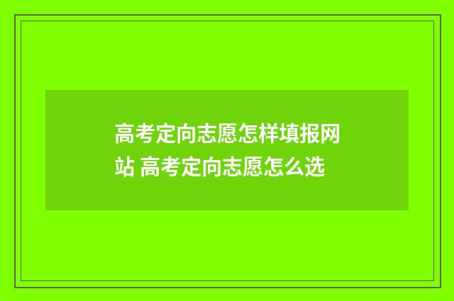 高考定向志愿怎样填报网站 高考定向志愿怎么选