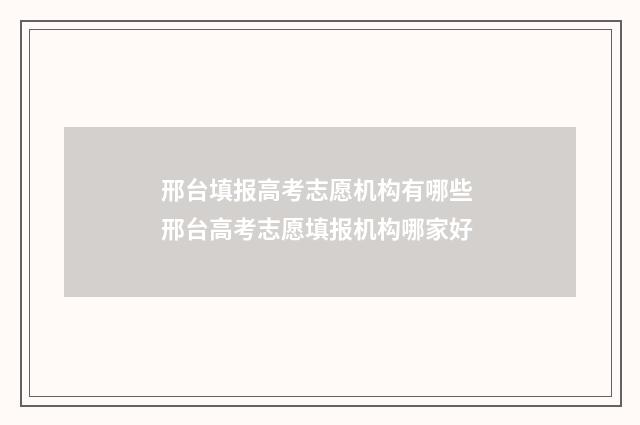 邢台填报高考志愿机构有哪些 邢台高考志愿填报机构哪家好