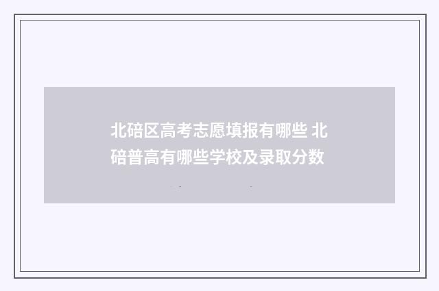 北碚区高考志愿填报有哪些 北碚普高有哪些学校及录取分数