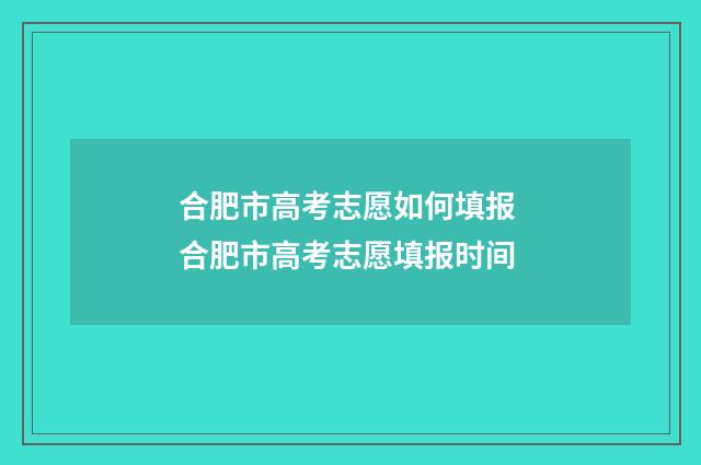 合肥市高考志愿如何填报 合肥市高考志愿填报时间
