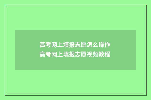高考网上填报志愿怎么操作 高考网上填报志愿视频教程