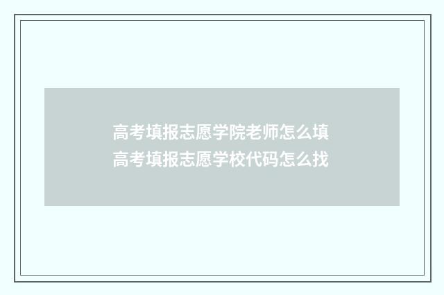 高考填报志愿学院老师怎么填 高考填报志愿学校代码怎么找