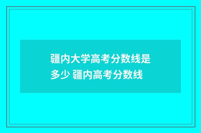 疆内大学高考分数线是多少 疆内高考分数线